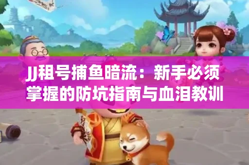 JJ租号捕鱼暗流：新手必须掌握的防坑指南与血泪教训